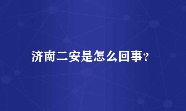 济南二安是怎么回事？