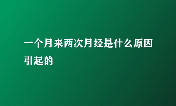 一个月来两次月经是什么原因引起的