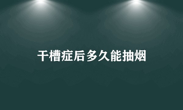 干槽症后多久能抽烟
