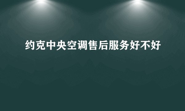 约克中央空调售后服务好不好