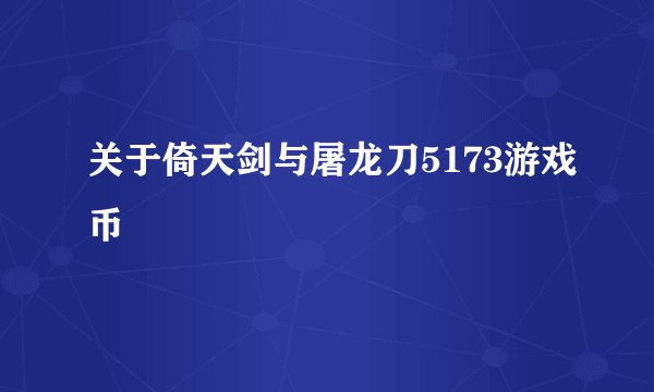 关于倚天剑与屠龙刀5173游戏币