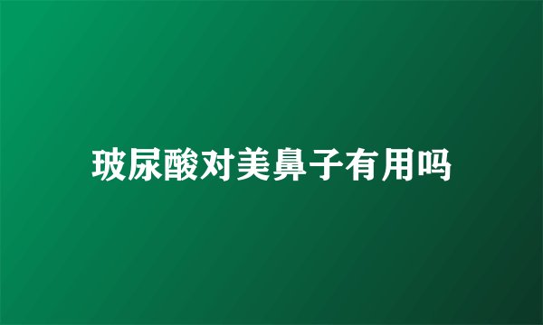 玻尿酸对美鼻子有用吗