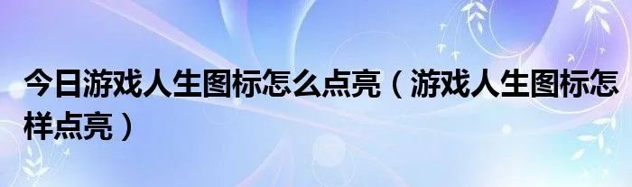 今日游戏人生图标怎么点亮（游戏人生图标怎样点亮）