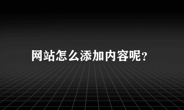 网站怎么添加内容呢?