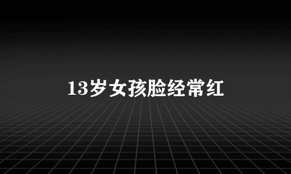 13岁女孩脸经常红