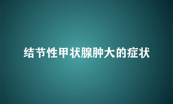 结节性甲状腺肿大的症状