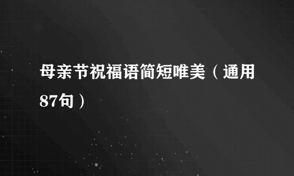 母亲节祝福语简短唯美（通用87句）