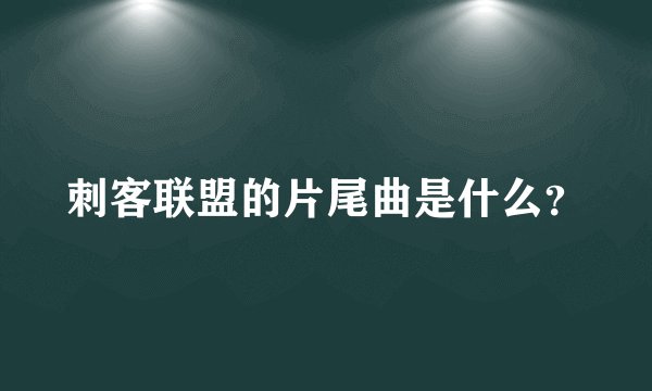 刺客联盟的片尾曲是什么？