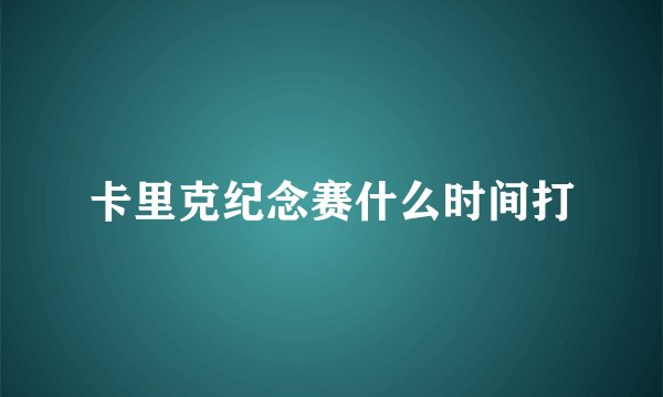 卡里克纪念赛什么时间打