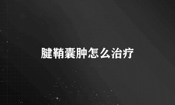 腱鞘囊肿怎么治疗