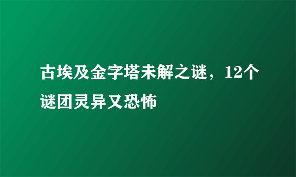 古埃及金字塔未解之谜,12个谜团灵异又恐怖