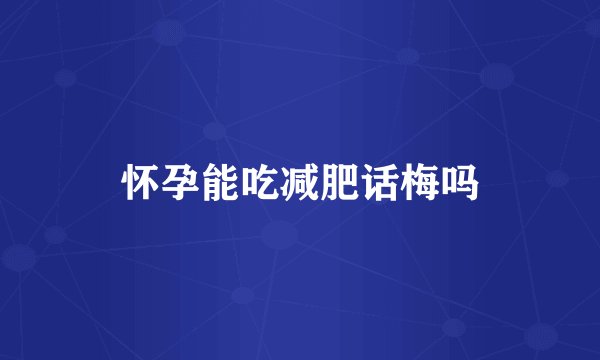 怀孕能吃减肥话梅吗