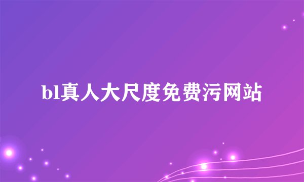 bl真人大尺度免费污网站