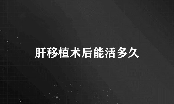 肝移植术后能活多久