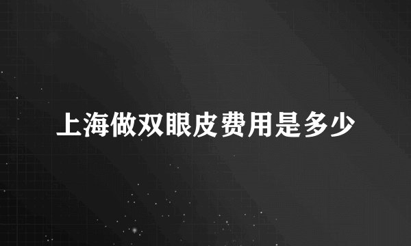 上海做双眼皮费用是多少
