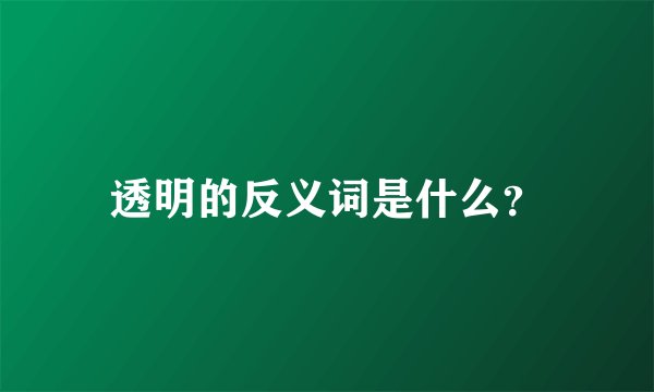 透明的反义词是什么？