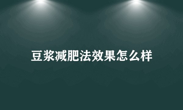 豆浆减肥法效果怎么样