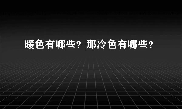 暖色有哪些？那冷色有哪些？