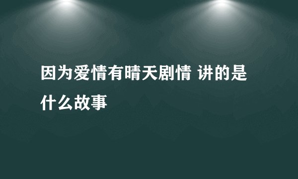 因为爱情有晴天剧情 讲的是什么故事