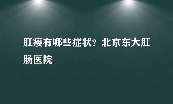 肛瘘有哪些症状？北京东大肛肠医院