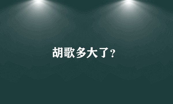 胡歌多大了？