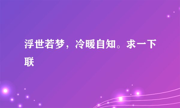 浮世若梦，冷暖自知。求一下联