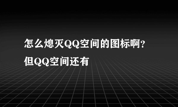 怎么熄灭QQ空间的图标啊？但QQ空间还有