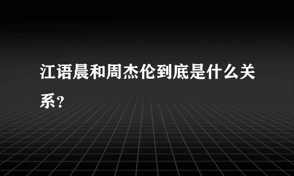 江语晨和周杰伦到底是什么关系？