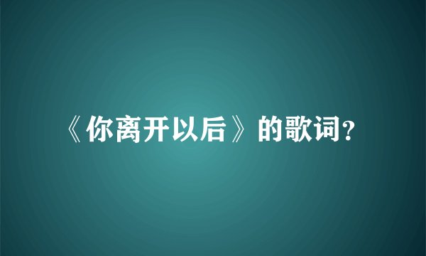 《你离开以后》的歌词？