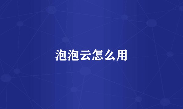 泡泡云怎么用