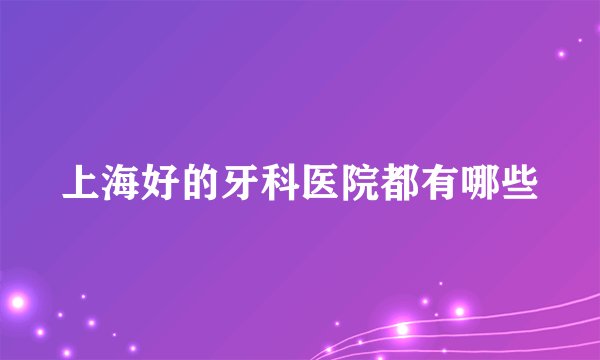 上海好的牙科医院都有哪些