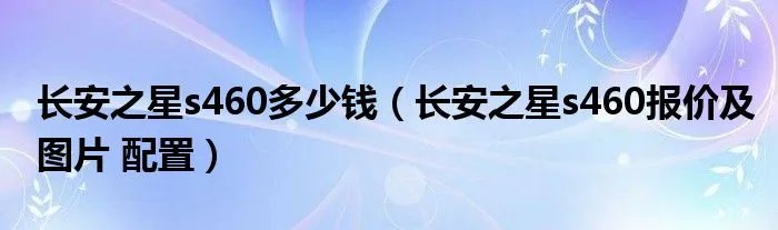 长安之星s460多少钱（长安之星s460报价及图片 配置）