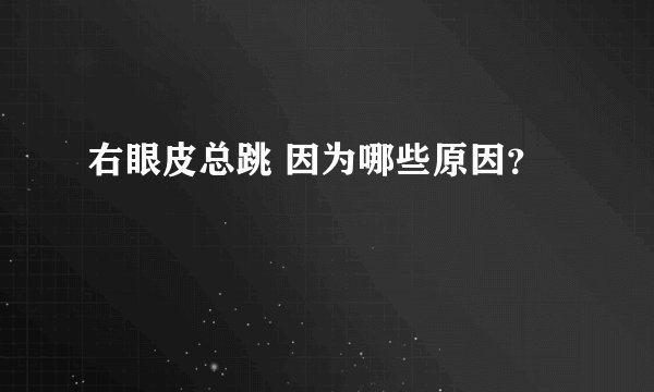 右眼皮总跳 因为哪些原因？