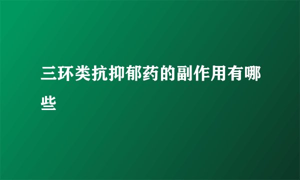 三环类抗抑郁药的副作用有哪些