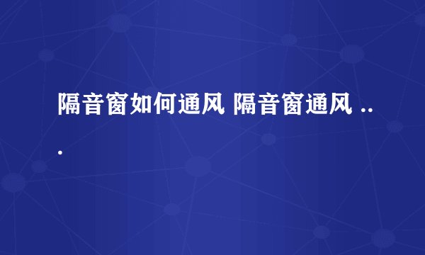 隔音窗如何通风 隔音窗通风 ... 