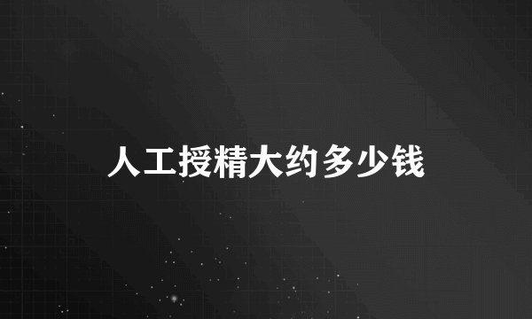 人工授精大约多少钱