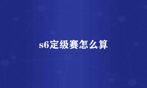 s6定级赛怎么算