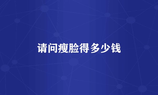 请问瘦脸得多少钱