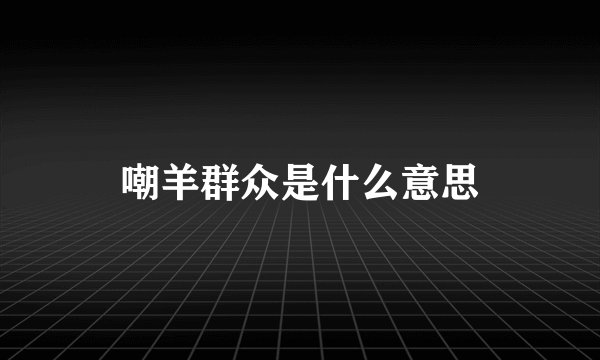 嘲羊群众是什么意思