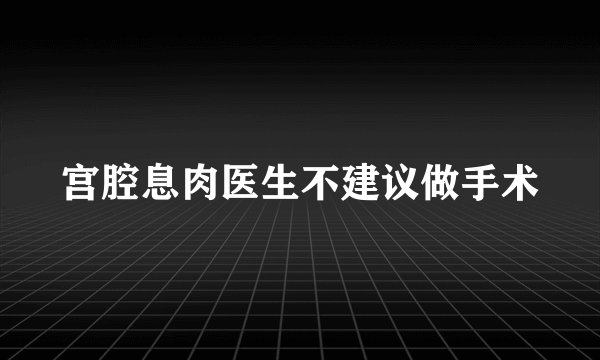 宫腔息肉医生不建议做手术