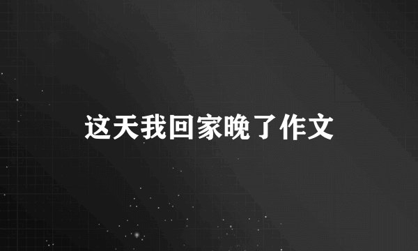 这天我回家晚了作文