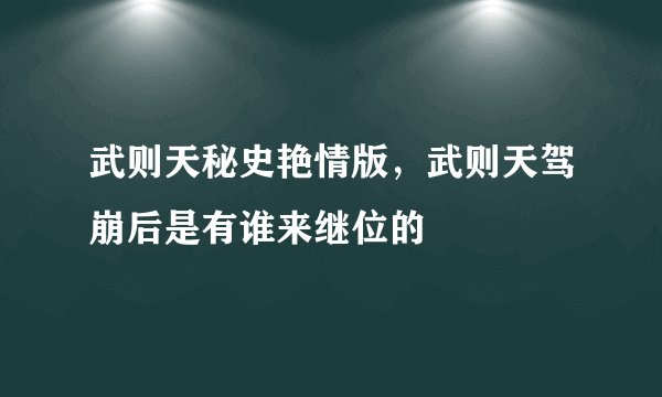 武则天秘史艳情版,武则天驾崩后是有谁来继位的