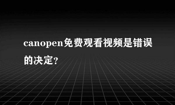 canopen免费观看视频是错误的决定？