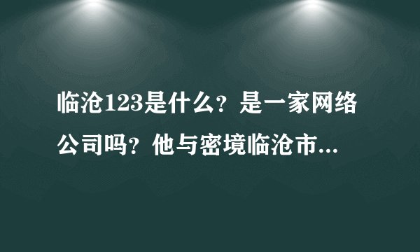 临沧123是什么？是一家网络公司吗？他与密境临沧市什么关系？
