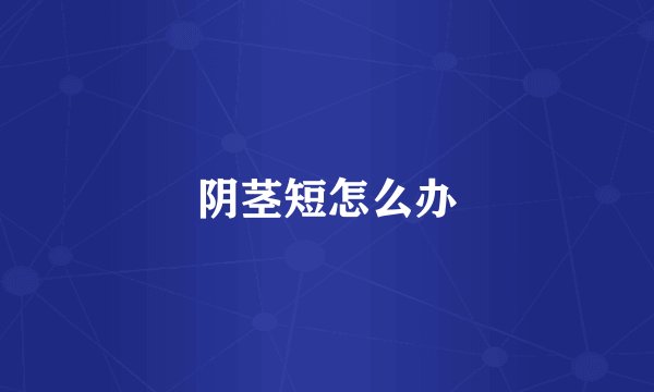 阴茎短怎么办