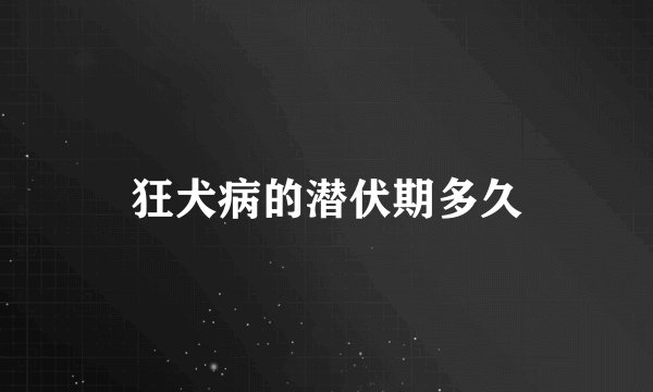 狂犬病的潜伏期多久