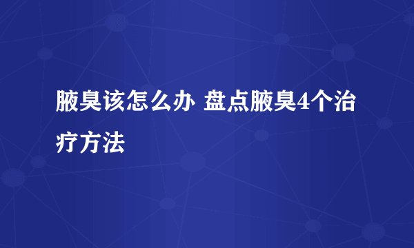 腋臭该怎么办 盘点腋臭4个治疗方法