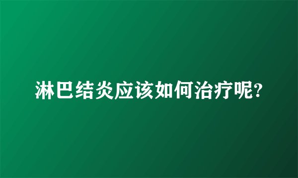 淋巴结炎应该如何治疗呢?