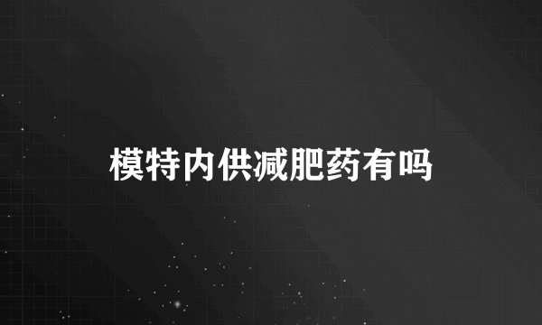 模特内供减肥药有吗