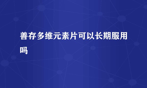 善存多维元素片可以长期服用吗